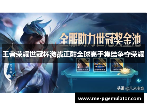 王者荣耀世冠杯激战正酣全球高手集结争夺荣耀