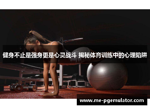 健身不止是强身更是心灵战斗 揭秘体育训练中的心理陷阱 健身不止是强身更是心灵战斗 揭秘体育训练中的心理陷阱