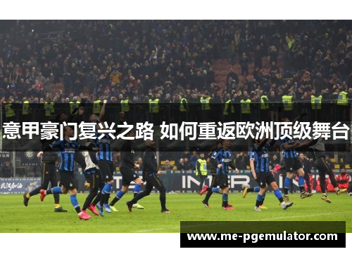 意甲豪门复兴之路 如何重返欧洲顶级舞台 意甲豪门复兴之路 如何重返欧洲顶级舞台