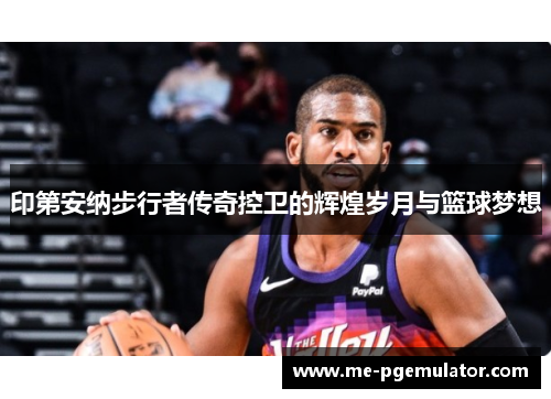 印第安纳步行者传奇控卫的辉煌岁月与篮球梦想 印第安纳步行者传奇控卫的辉煌岁月与篮球梦想