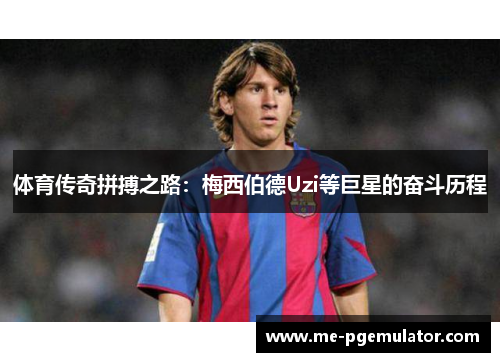 体育传奇拼搏之路：梅西伯德Uzi等巨星的奋斗历程