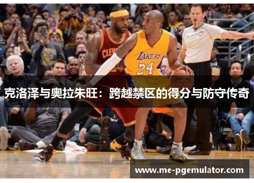 克洛泽与奥拉朱旺：跨越禁区的得分与防守传奇